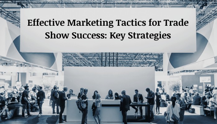 Effective Marketing Tactics for Trade Show Success Key Strategies Effective Marketing Tactics for Trade Show Success Key Strategies